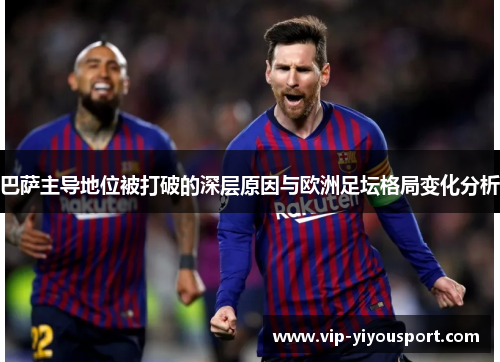 巴萨主导地位被打破的深层原因与欧洲足坛格局变化分析