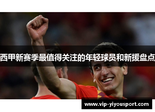 西甲新赛季最值得关注的年轻球员和新援盘点