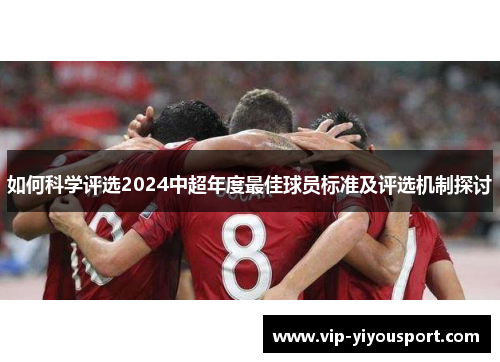 如何科学评选2024中超年度最佳球员标准及评选机制探讨