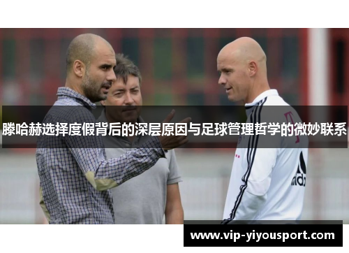滕哈赫选择度假背后的深层原因与足球管理哲学的微妙联系