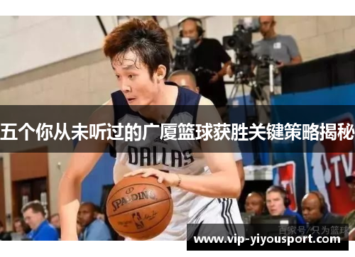 五个你从未听过的广厦篮球获胜关键策略揭秘