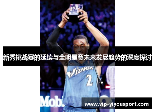 新秀挑战赛的延续与全明星赛未来发展趋势的深度探讨