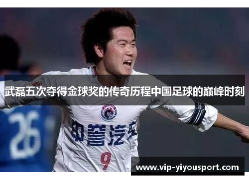 武磊五次夺得金球奖的传奇历程中国足球的巅峰时刻