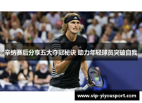 辛纳赛后分享五大夺冠秘诀 助力年轻球员突破自我