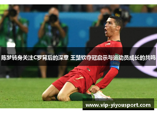陈梦转身关注C罗背后的深意 王楚钦夺冠启示与运动员成长的共鸣