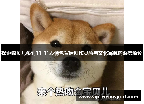 探索森贝儿系列11-11表情包背后创作灵感与文化寓意的深度解读