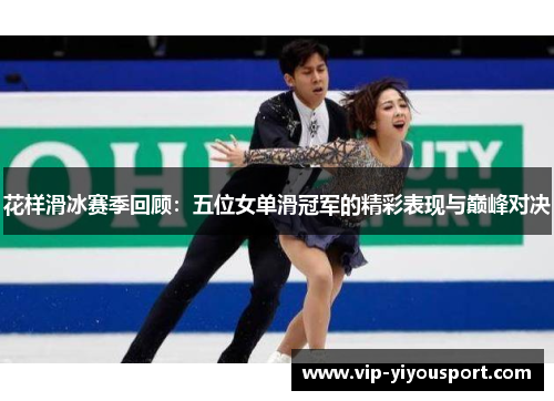 花样滑冰赛季回顾：五位女单滑冠军的精彩表现与巅峰对决