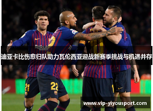 迪亚卡比伤愈归队助力瓦伦西亚迎战新赛季挑战与机遇并存
