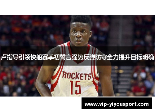 卢指导引领快船赛季初誓言强势反弹防守全力提升目标明确