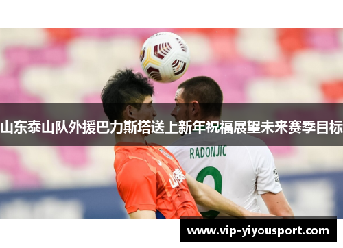 山东泰山队外援巴力斯塔送上新年祝福展望未来赛季目标