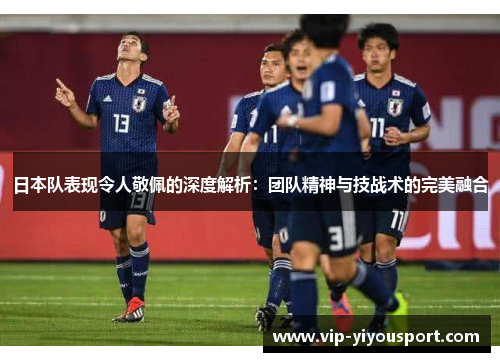 日本队表现令人敬佩的深度解析：团队精神与技战术的完美融合