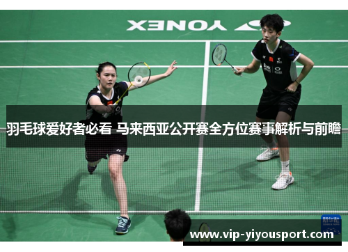 羽毛球爱好者必看 马来西亚公开赛全方位赛事解析与前瞻