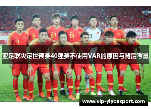 亚足联决定世预赛40强赛不使用VAR的原因与背后考量