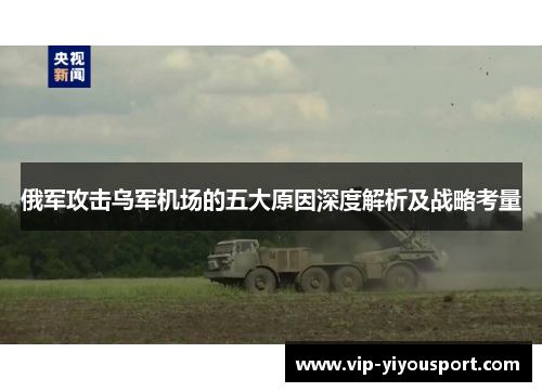 俄军攻击乌军机场的五大原因深度解析及战略考量