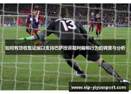 如何有效收集证据以支持巴萨投诉裁判偏袒行为的调查与分析