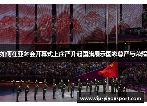 如何在亚冬会开幕式上庄严升起国旗展示国家尊严与荣耀