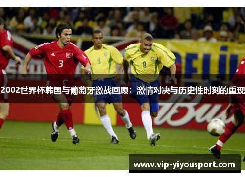 2002世界杯韩国与葡萄牙激战回顾：激情对决与历史性时刻的重现