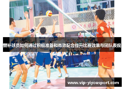 替补球员如何通过积极准备和高效配合提升比赛效果与团队表现