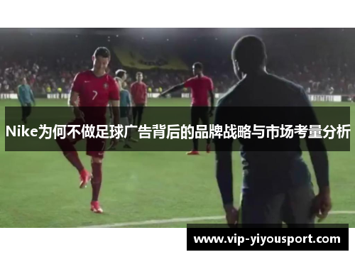 Nike为何不做足球广告背后的品牌战略与市场考量分析