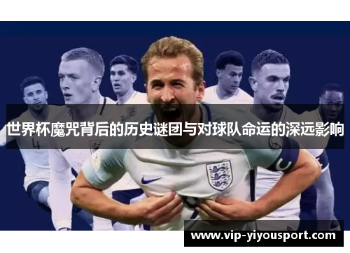 世界杯魔咒背后的历史谜团与对球队命运的深远影响