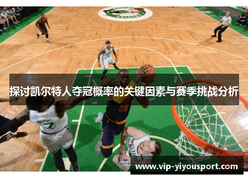探讨凯尔特人夺冠概率的关键因素与赛季挑战分析