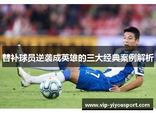 替补球员逆袭成英雄的三大经典案例解析