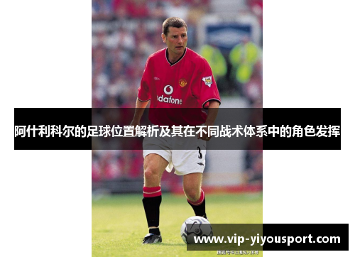 阿什利科尔的足球位置解析及其在不同战术体系中的角色发挥
